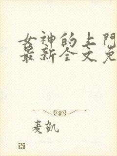 女神的上门豪婿最新全文免费阅读