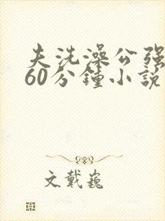 夫洗澡公强我了60分钟小说