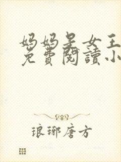妈妈是女王全文免费阅读小说最新章