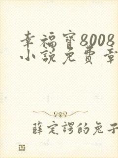 幸福宝8008小说免费章节阅读