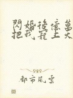 闪婚后亿万总裁把我宠上天短剧观看高清封面