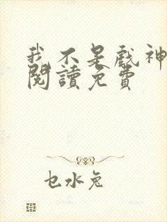我不是戏神在线阅读免费