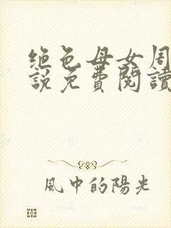 绝色母女周璐小说免费阅读全文最新章节封面