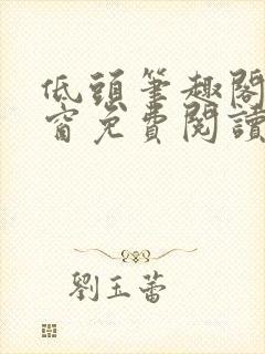 低头笔趣阁无弹窗免费阅读