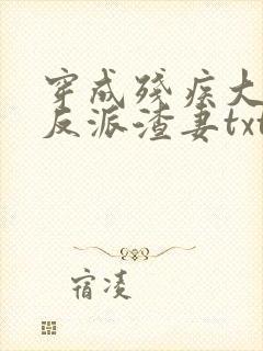 穿成残疾大佬的反派渣妻txt
