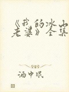 《我的冰山总裁老婆》全集