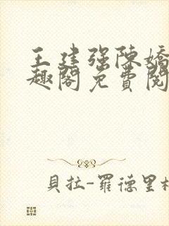 王建强陈娇娇笔趣阁免费阅读无弹窗