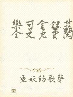 乐可金银花在线全文免费阅读笔趣阁无弹窗