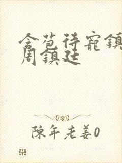 含苞待宠镇国公周镇廷