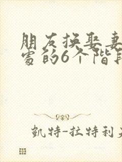 朋友换娶妻后相处的6个阶段
