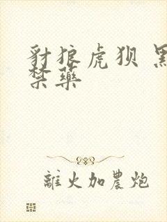 豺狼虎狈 黑色禁药