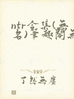 ntr合集(无名)笔趣阁无弹窗