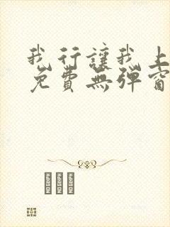 我行让我上全文免费无弹窗阅读