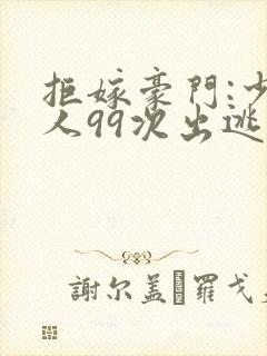 拒嫁豪门:少夫人99次出逃222 小说