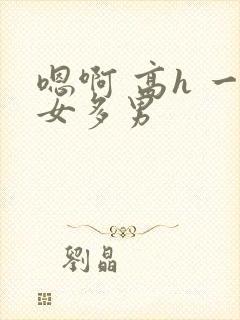 嗯啊 高h 一女多男