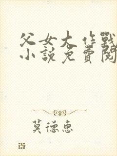父女大作战咸淡小说免费阅读全文