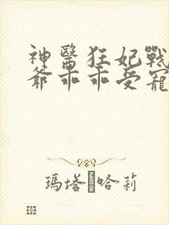 神医狂妃战神王爷乖乖受宠免费阅读