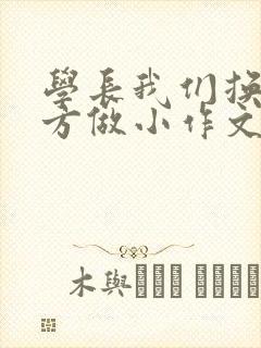 学长我们换个地方做小作文
