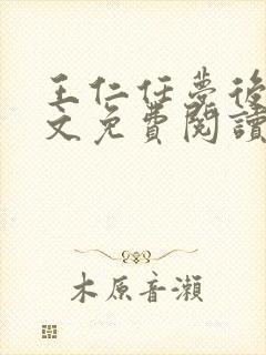 王仁任梦后传全文免费阅读无弹窗