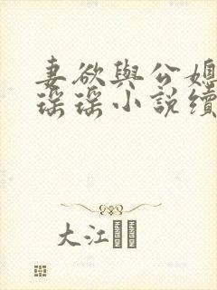 妻欲与公媳女主瑶瑶小说续集免费阅读