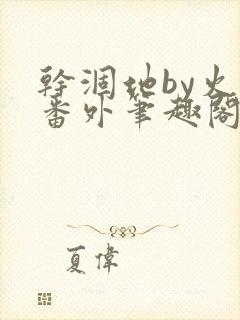 干涸地by火风番外笔趣阁免费阅读全文