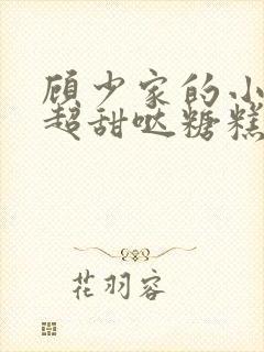顾少家的小娇夫超甜哒糖糕很甜全文免费阅读