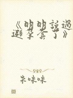 《明明说过要用避孕套了》