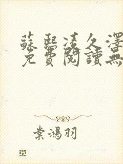 苏熙凌久泽全文免费阅读无弹窗最新