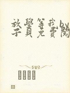 放学等我by酱子贝免费阅读完整版无删减