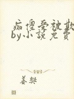 痴傻受被欺负后by小说免费阅读