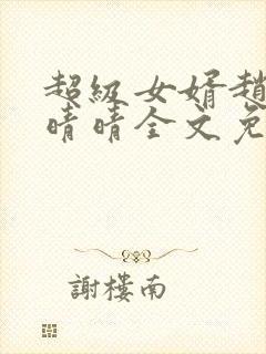 超级女婿赵旭李晴晴全文免费阅读终极版999