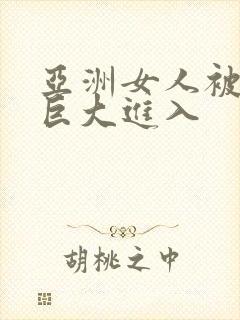亚洲女人被黑人巨大进入