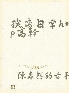 挨脔日常h啪np高干