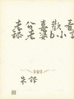 老公喜欢看别人舔老婆b小说