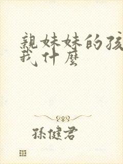 亲妹妹的孩子叫我什么