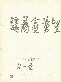 短篇合集by笔趣阁双男主