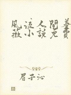 风流人间养父采薇小说免费笔趣阁