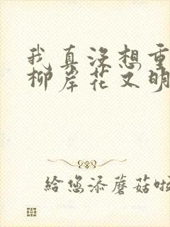 我真没想重生啊柳岸花又明正版