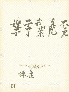 嫂子我真不是傻子了叶凡免费阅读
