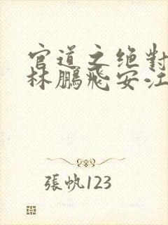 官道之绝对权力林鹏飞安江小说精校版全集
