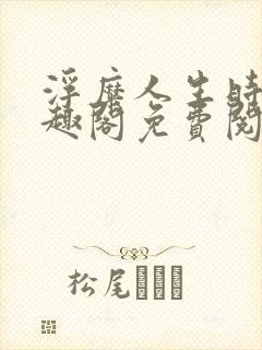 浮糜人生时肆笔趣阁免费阅读