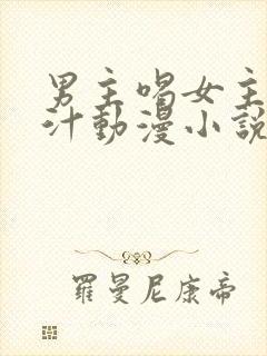 男主喝女主的乳汁动漫小说