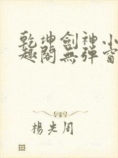 乾坤剑神小说笔趣阁无弹窗