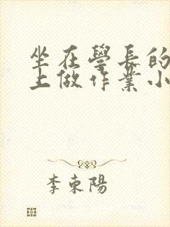 坐在学长的巨大上做作业小说