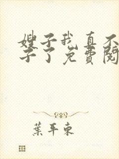 嫂子我真不是傻子了免费阅读完整版小说