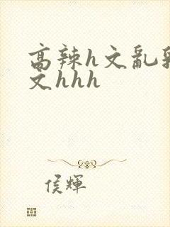高辣h文乱乳h文hhh