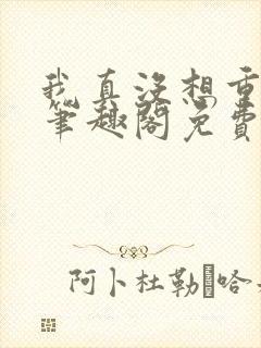 我真没想重生啊笔趣阁免费阅读封面