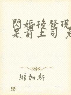 闪婚后发现老公是前上司 免费看