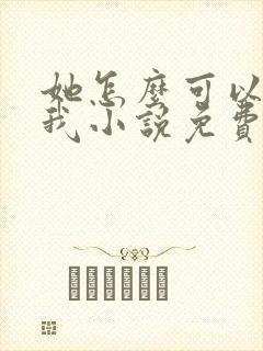 她怎么可以不爱我小说免费阅读封面