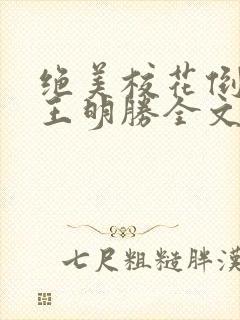 绝美校花倒追我王明胜全文阅读